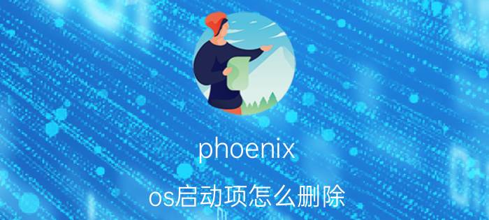 phoenix os启动项怎么删除 凤凰系统无法启动？